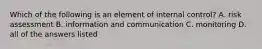 Which of the following is an element of internal control? A. risk assessment B. information and communication C. monitoring D. all of the answers listed