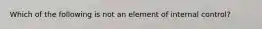 Which of the following is not an element of internal control?