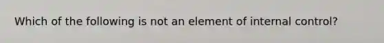 Which of the following is not an element of <a href='https://www.questionai.com/knowledge/kjj42owoAP-internal-control' class='anchor-knowledge'>internal control</a>?