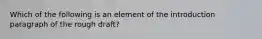 Which of the following is an element of the introduction paragraph of the rough draft?