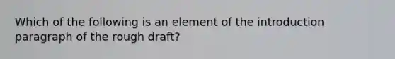 Which of the following is an element of the introduction paragraph of the rough draft?