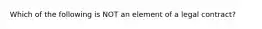 Which of the following is NOT an element of a legal contract?