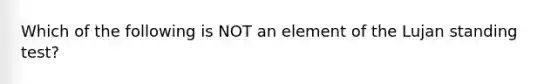 Which of the following is NOT an element of the Lujan standing test?