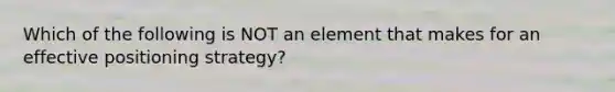 Which of the following is NOT an element that makes for an effective positioning strategy?