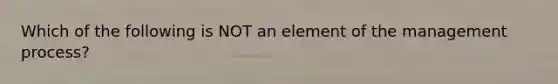 Which of the following is NOT an element of the management process?