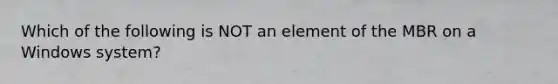 Which of the following is NOT an element of the MBR on a Windows system?