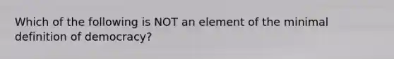 Which of the following is NOT an element of the minimal definition of democracy?