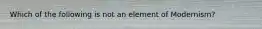 Which of the following is not an element of Modernism?