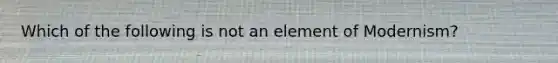 Which of the following is not an element of Modernism?