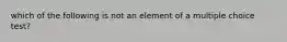 which of the following is not an element of a multiple choice test?