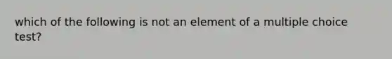 which of the following is not an element of a multiple choice test?