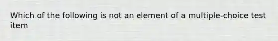 Which of the following is not an element of a multiple-choice test item