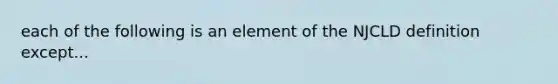 each of the following is an element of the NJCLD definition except...