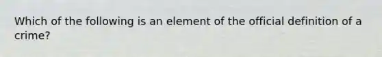 Which of the following is an element of the official definition of a crime?