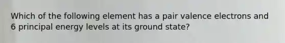 Which of the following element has a pair valence electrons and 6 principal energy levels at its ground state?
