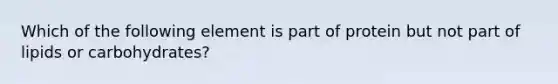 Which of the following element is part of protein but not part of lipids or carbohydrates?