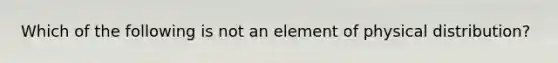 Which of the following is not an element of physical distribution?