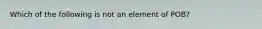 Which of the following is not an element of POB?