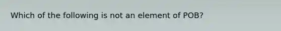 Which of the following is not an element of POB?