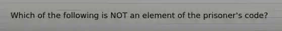 Which of the following is NOT an element of the prisoner's code?