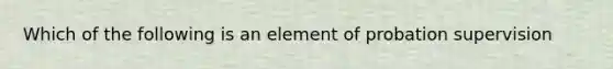 Which of the following is an element of probation supervision