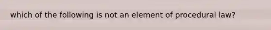 which of the following is not an element of procedural law?