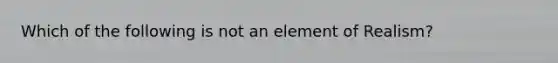 Which of the following is not an element of Realism?