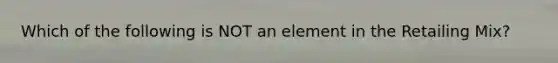 Which of the following is NOT an element in the Retailing Mix?