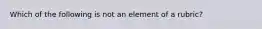 Which of the following is not an element of a rubric?