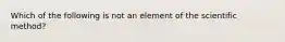 Which of the following is not an element of the scientific method?