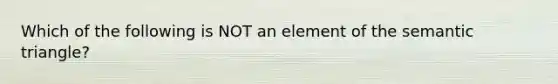 Which of the following is NOT an element of the semantic triangle?