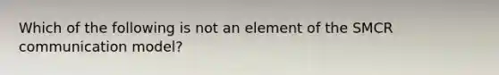 Which of the following is not an element of the SMCR communication model?