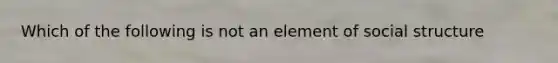 Which of the following is not an element of social structure