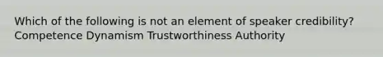 Which of the following is not an element of speaker credibility? Competence Dynamism Trustworthiness Authority