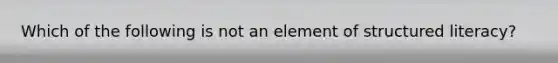 Which of the following is not an element of structured literacy?