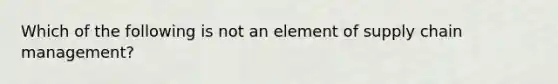 Which of the following is not an element of supply chain management?