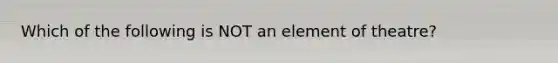 Which of the following is NOT an element of theatre?