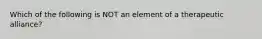 Which of the following is NOT an element of a therapeutic alliance?