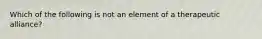 Which of the following is not an element of a therapeutic alliance?