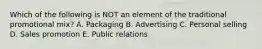 Which of the following is NOT an element of the traditional promotional mix? A. Packaging B. Advertising C. Personal selling D. Sales promotion E. Public relations