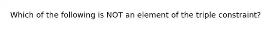 Which of the following is NOT an element of the triple constraint?