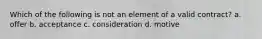 Which of the following is not an element of a valid contract? a. offer b. acceptance c. consideration d. motive