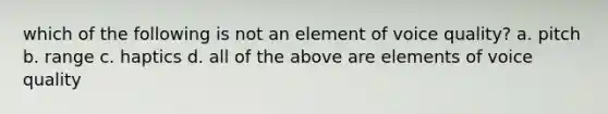 which of the following is not an element of voice quality? a. pitch b. range c. haptics d. all of the above are elements of voice quality