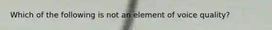 Which of the following is not an element of voice quality?