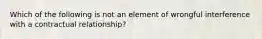 Which of the following is not an element of wrongful interference with a contractual relationship?