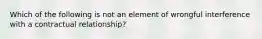 Which of the following is not an element of wrongful interference with a contractual relationship?​