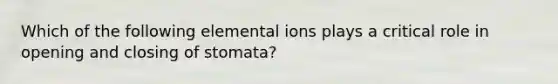 Which of the following elemental ions plays a critical role in opening and closing of stomata?