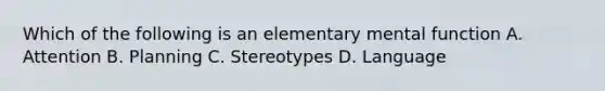 Which of the following is an elementary mental function A. Attention B. Planning C. Stereotypes D. Language