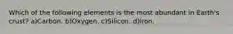 Which of the following elements is the most abundant in Earth's crust? a)Carbon. b)Oxygen. c)Silicon. d)Iron.