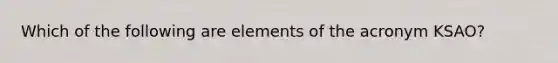 Which of the following are elements of the acronym KSAO?